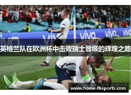 英格兰队在欧洲杯中击败瑞士晋级的辉煌之路