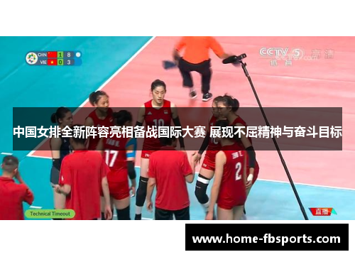 中国女排全新阵容亮相备战国际大赛 展现不屈精神与奋斗目标