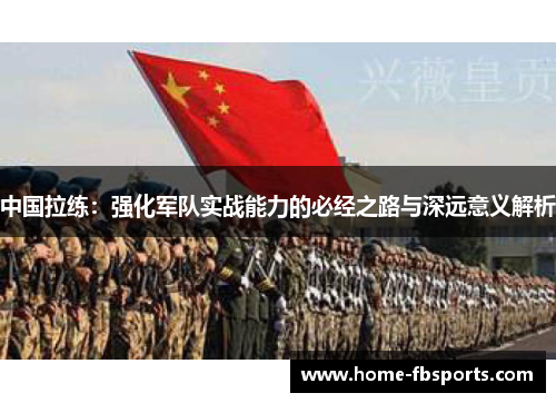 中国拉练：强化军队实战能力的必经之路与深远意义解析