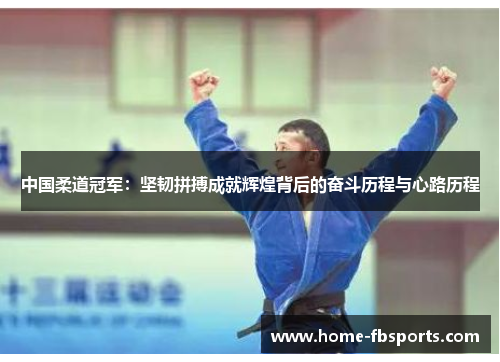 中国柔道冠军：坚韧拼搏成就辉煌背后的奋斗历程与心路历程
